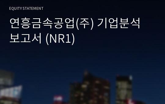 연흥금속공업 기업분석 보고서 (NR1)