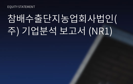 참배수출단지농업회사법인(주) 기업분석 보고서 (NR1)