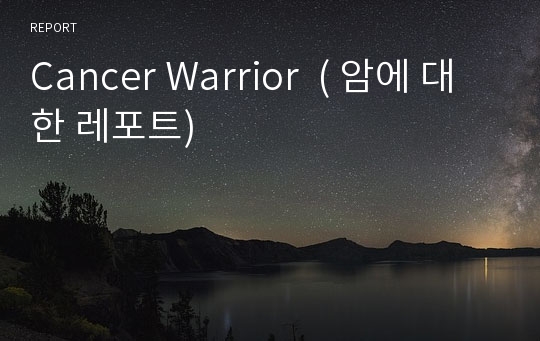 Cancer Warrior  ( 암에 대한 레포트)