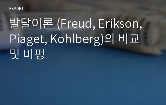 발달이론 (Freud, Erikson, Piaget, Kohlberg)의 비교 및 비평