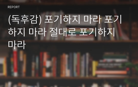 (독후감) 포기하지 마라 포기하지 마라 절대로 포기하지 마라