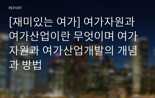 [재미있는 여가] 여가자원과 여가산업이란 무엇이며 여가자원과 여가산업개발의 개념과 방법