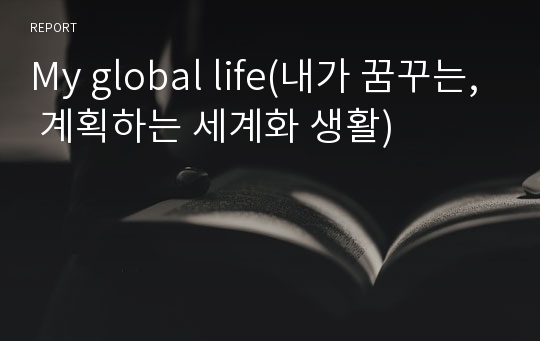 My global life(내가 꿈꾸는, 계획하는 세계화 생활)