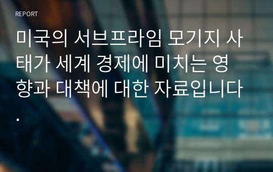 미국의 서브프라임 모기지 사태가 세계 경제에 미치는 영향과 대책에 대한 자료입니다.