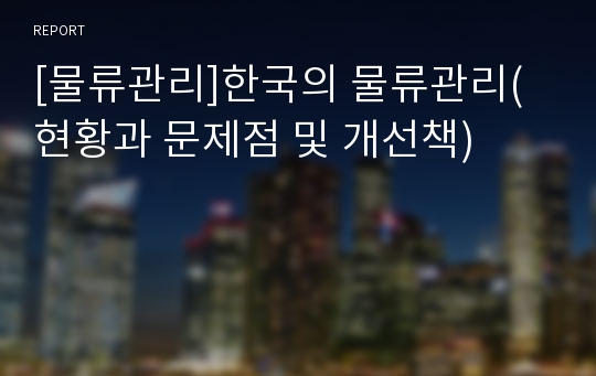 [물류관리]한국의 물류관리(현황과 문제점 및 개선책)