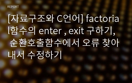 [자료구조와 C언어] factorial함수의 enter , exit 구하기, 순환호출함수에서 오류 찾아내서 수정하기