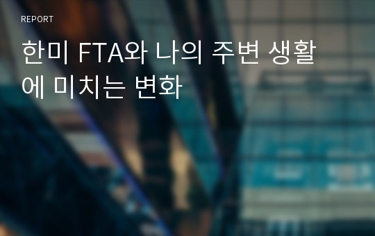 한미 FTA와 나의 주변 생활에 미치는 변화