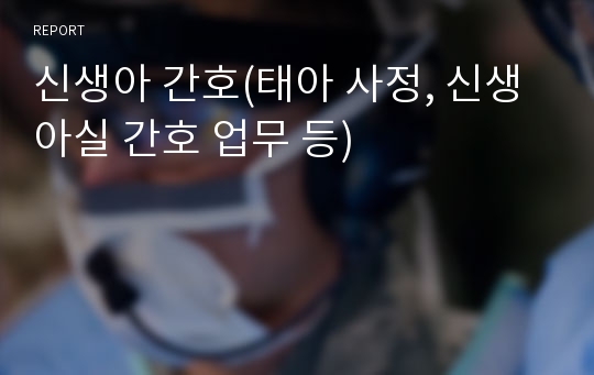 신생아 간호(태아 사정, 신생아실 간호 업무 등)