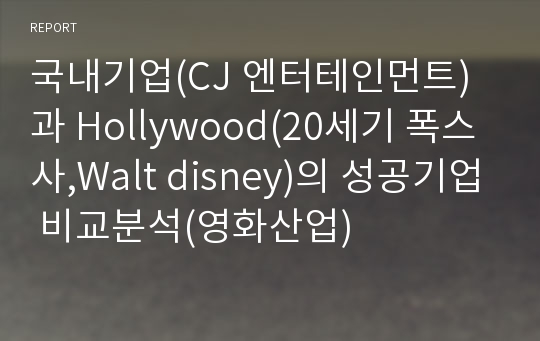 국내기업(CJ 엔터테인먼트)과 Hollywood(20세기 폭스사,Walt disney)의 성공기업 비교분석(영화산업)