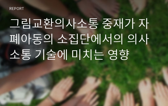 그림교환의사소통 중재가 자폐아동의 소집단에서의 의사소통 기술에 미치는 영향