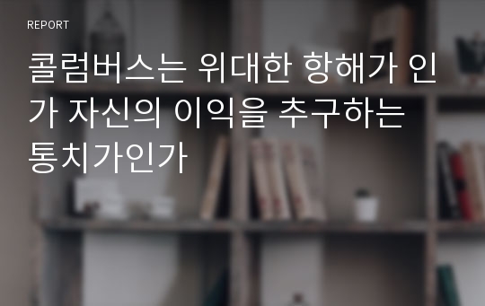 콜럼버스는 위대한 항해가 인가 자신의 이익을 추구하는 통치가인가