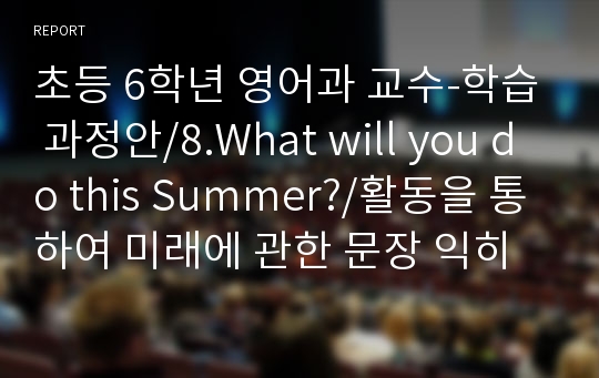 초등 6학년 영어과 교수-학습 과정안/8.What will you do this Summer?/활동을 통하여 미래에 관한 문장 익히기