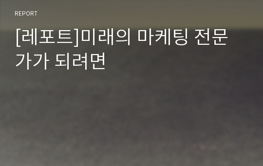 [레포트]미래의 마케팅 전문가가 되려면