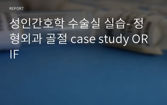 성인간호학 수술실 실습- 정형외과 골절 case study ORIF