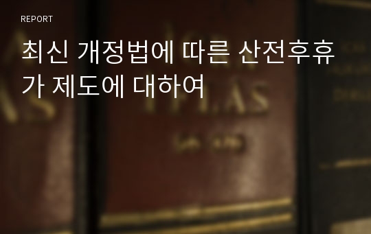 최신 개정법에 따른 산전후휴가 제도에 대하여