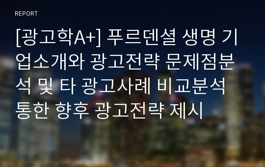 [광고학A+] 푸르덴셜 생명 기업소개와 광고전략 문제점분석 및 타 광고사례 비교분석 통한 향후 광고전략 제시