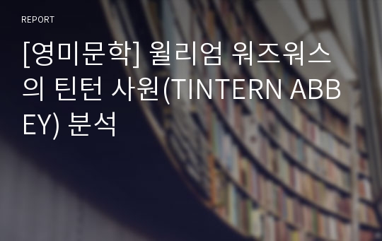 [영미문학] 윌리엄 워즈워스의 틴턴 사원(TINTERN ABBEY) 분석