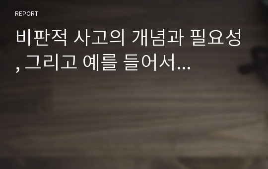 비판적 사고의 개념과 필요성, 그리고 예를 들어서...