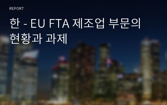 한 - EU FTA 제조업 부문의 현황과 과제