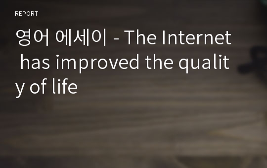 영어 에세이 - The Internet has improved the quality of life