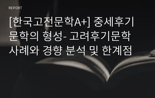 [한국고전문학A+] 중세후기문학의 형성- 고려후기문학 사례와 경향 분석 및 한계점