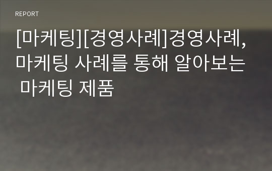 [마케팅][경영사례]경영사례, 마케팅 사례를 통해 알아보는 마케팅 제품