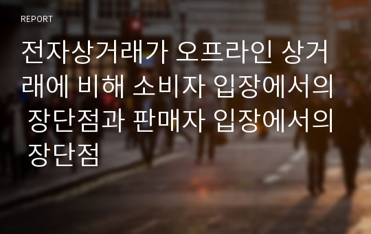 전자상거래가 오프라인 상거래에 비해 소비자 입장에서의 장단점과 판매자 입장에서의 장단점