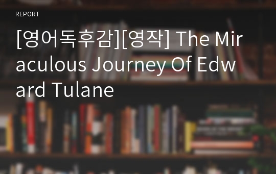 [영어독후감][영작] The Miraculous Journey Of Edward Tulane