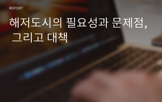 해저도시의 필요성과 문제점, 그리고 대책