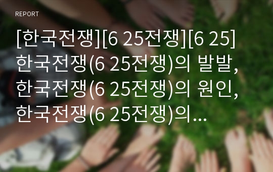 [한국전쟁][6 25전쟁][6 25]한국전쟁(6 25전쟁)의 발발, 한국전쟁(6 25전쟁)의 원인, 한국전쟁(6 25전쟁)의 경과, 한국전쟁(6 25전쟁)의 영향, 한국전쟁(6 25전쟁)기의 실태, 한국전쟁(6 25전쟁)발발 이후의 상황