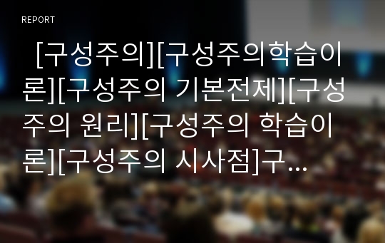   [구성주의][구성주의학습이론][구성주의 기본전제][구성주의 원리][구성주의 학습이론][구성주의 시사점]구성주의의 개념, 구성주의의 기본전제, 구성주의의 원리, 구성주의 학습이론, 구성주의의 시사점 분석