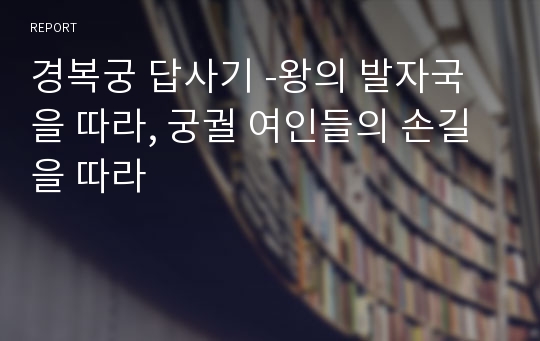 경복궁 답사기 -왕의 발자국을 따라, 궁궐 여인들의 손길을 따라