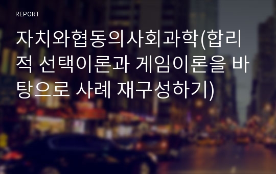 자치와협동의사회과학(합리적 선택이론과 게임이론을 바탕으로 사례 재구성하기)