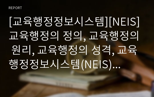 [교육행정정보시스템][NEIS]교육행정의 정의, 교육행정의 원리, 교육행정의 성격, 교육행정정보시스템(NEIS)의 문제점과 교육행정정보시스템(NEIS)의 한계 및 교육행정정보시스템(NEIS)의 시사점 분석