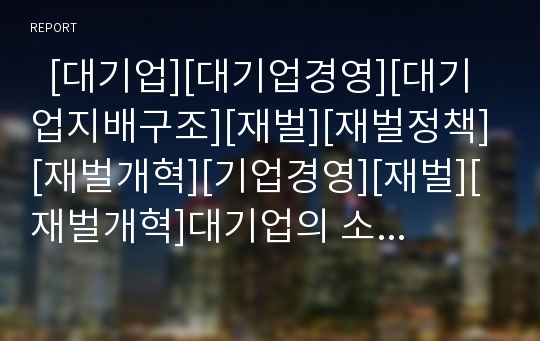   [대기업][대기업경영][대기업지배구조][재벌][재벌정책][재벌개혁][기업경영][재벌][재벌개혁]대기업의 소유구조, 대기업의 노동조직, 대기업의 노사관계, 대기업의 문제점, 대기업의 노동자 대응과 한계 분석