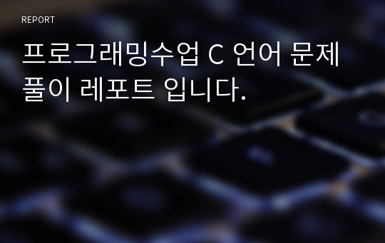 프로그래밍수업 C 언어 문제풀이 레포트 입니다.