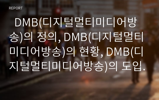   DMB(디지털멀티미디어방송)의 정의, DMB(디지털멀티미디어방송)의 현황, DMB(디지털멀티미디어방송)의 도입효과와 DMB(디지털멀티미디어방송)의 활성화정책 및 DMB(디지털멀티미디어방송) 정책 논리 비판