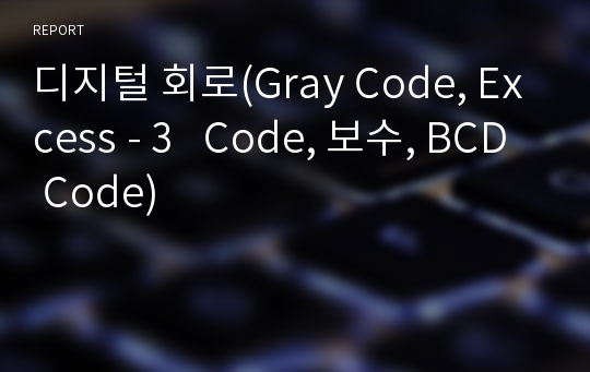 디지털 회로(Gray Code, Excess - 3   Code, 보수, BCD Code)