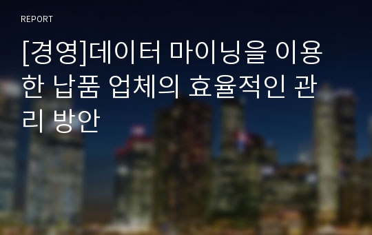 [경영]데이터 마이닝을 이용한 납품 업체의 효율적인 관리 방안