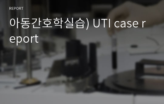 아동간호학실습) UTI case report