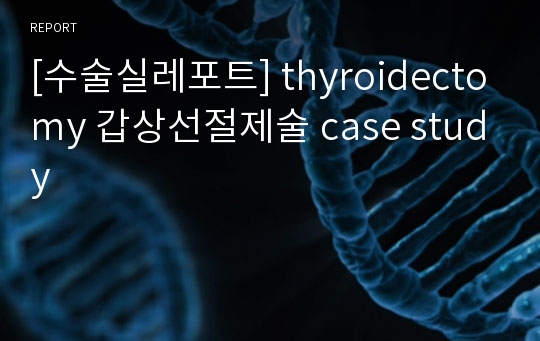 [수술실레포트] thyroidectomy 갑상선절제술 case study