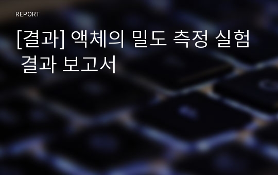 [결과] 액체의 밀도 측정 실험 결과 보고서