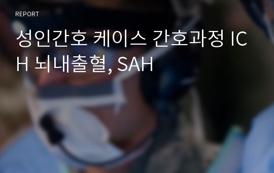 성인간호 케이스 간호과정 ICH 뇌내출혈, SAH