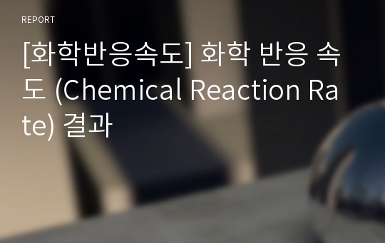 [화학반응속도] 화학 반응 속도 (Chemical Reaction Rate) 결과