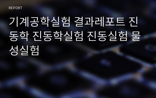 기계공학실험 결과레포트 진동학 진동학실험 진동실험 물성실험