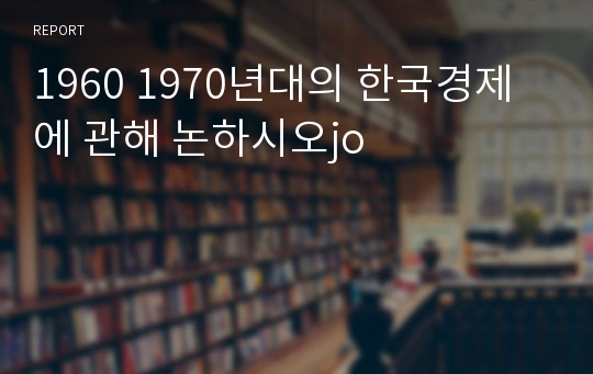 1960 1970년대의 한국경제에 관해 논하시오jo