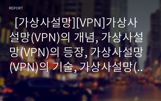   [가상사설망][VPN]가상사설망(VPN)의 개념, 가상사설망(VPN)의 등장, 가상사설망(VPN)의 기술, 가상사설망(VPN)의 기법, 가상사설망(VPN)의 장단점, 가상사설망(VPN)의 도입효과 분석(가상사설망, VPN)