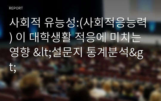 사회적 유능성:(사회적응능력) 이 대학생활 적응에 미치는 영향 &lt;설문지 통계분석&gt;