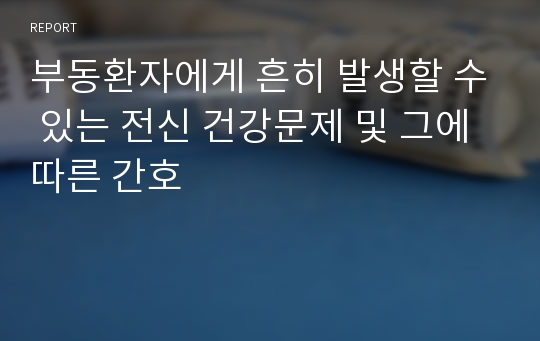 부동환자에게 흔히 발생할 수 있는 전신 건강문제 및 그에 따른 간호