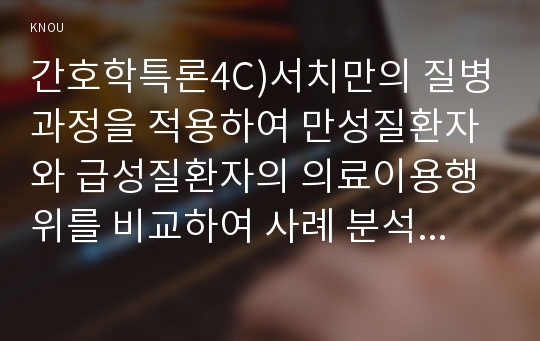 간호학특론4B) 서치만의 단계별 질병과정 모형에 대해 설명하고, 의사결정, 행위 및 결과 측면에서 질병경험 단계별로 기술하고 비교분석하시오00  간호학과 간호학특론4C형